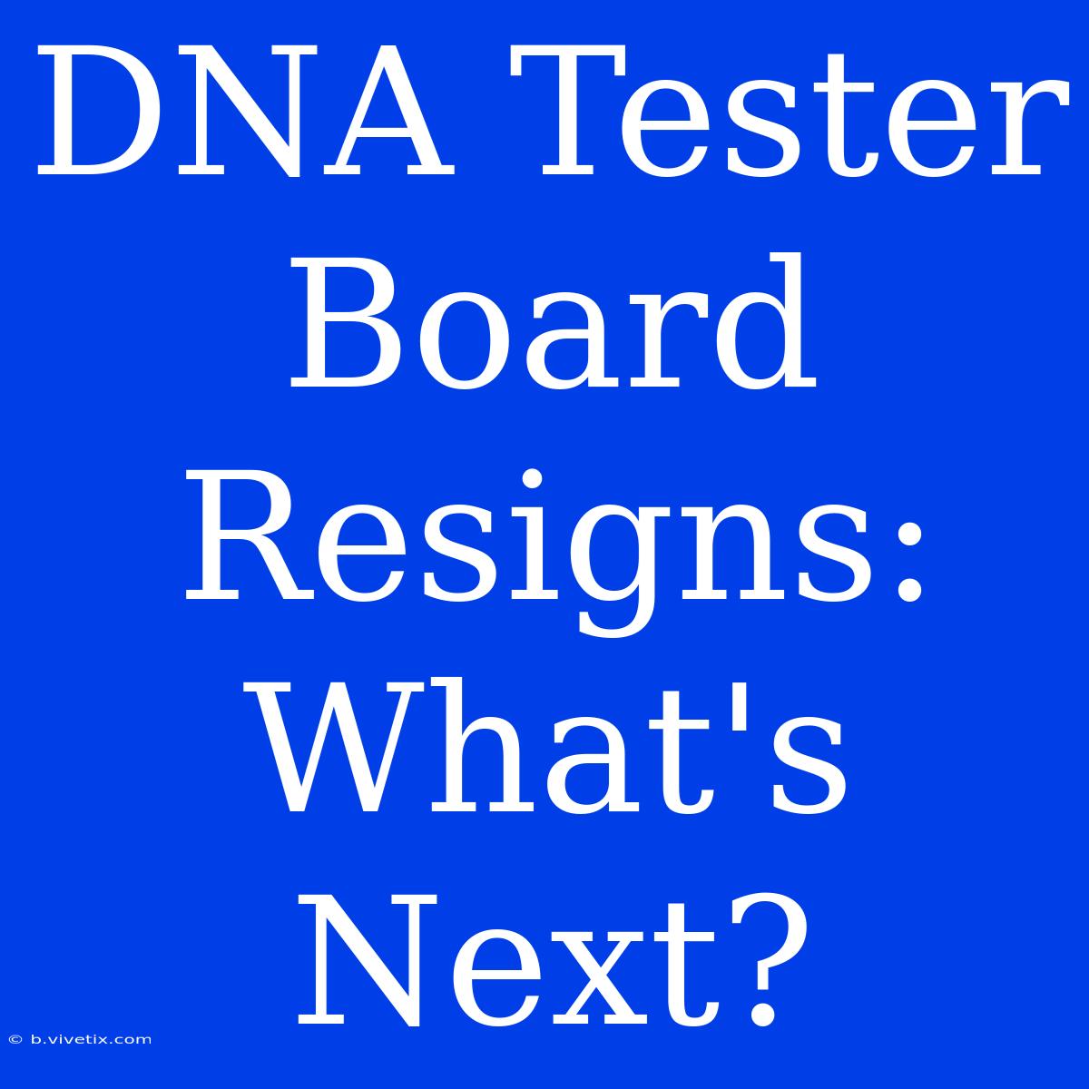 DNA Tester Board Resigns: What's Next?