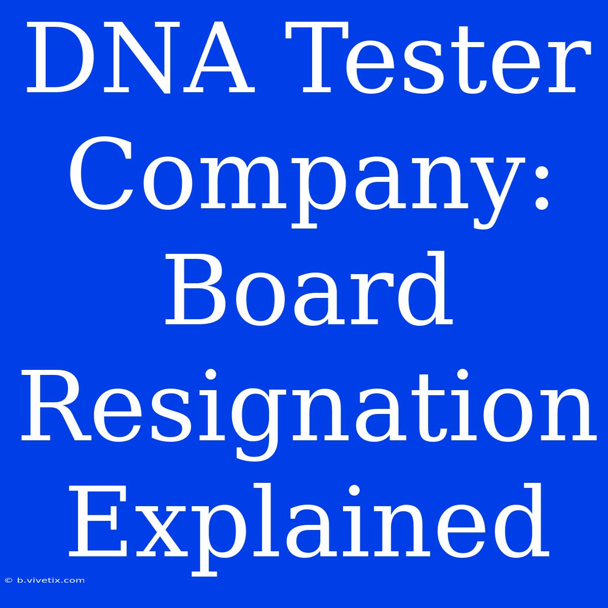 DNA Tester Company: Board Resignation Explained