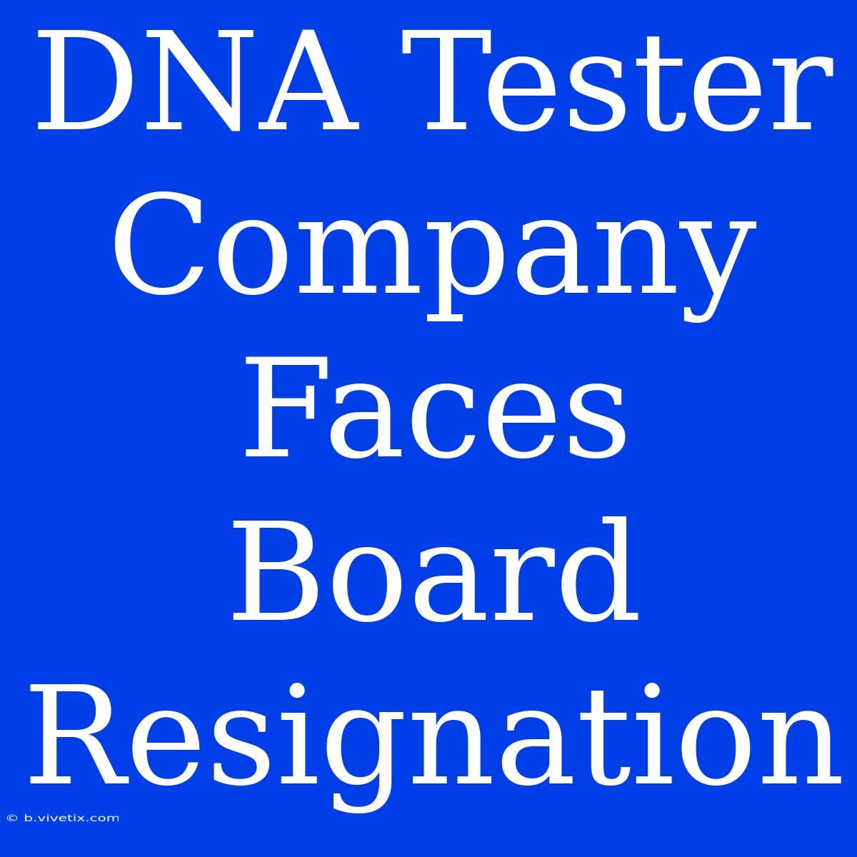 DNA Tester Company Faces Board Resignation