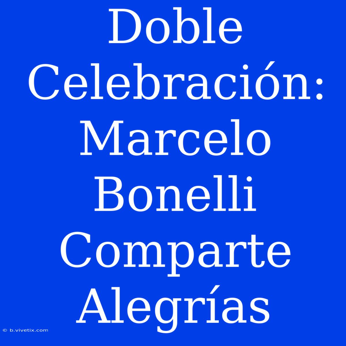 Doble Celebración: Marcelo Bonelli Comparte Alegrías  