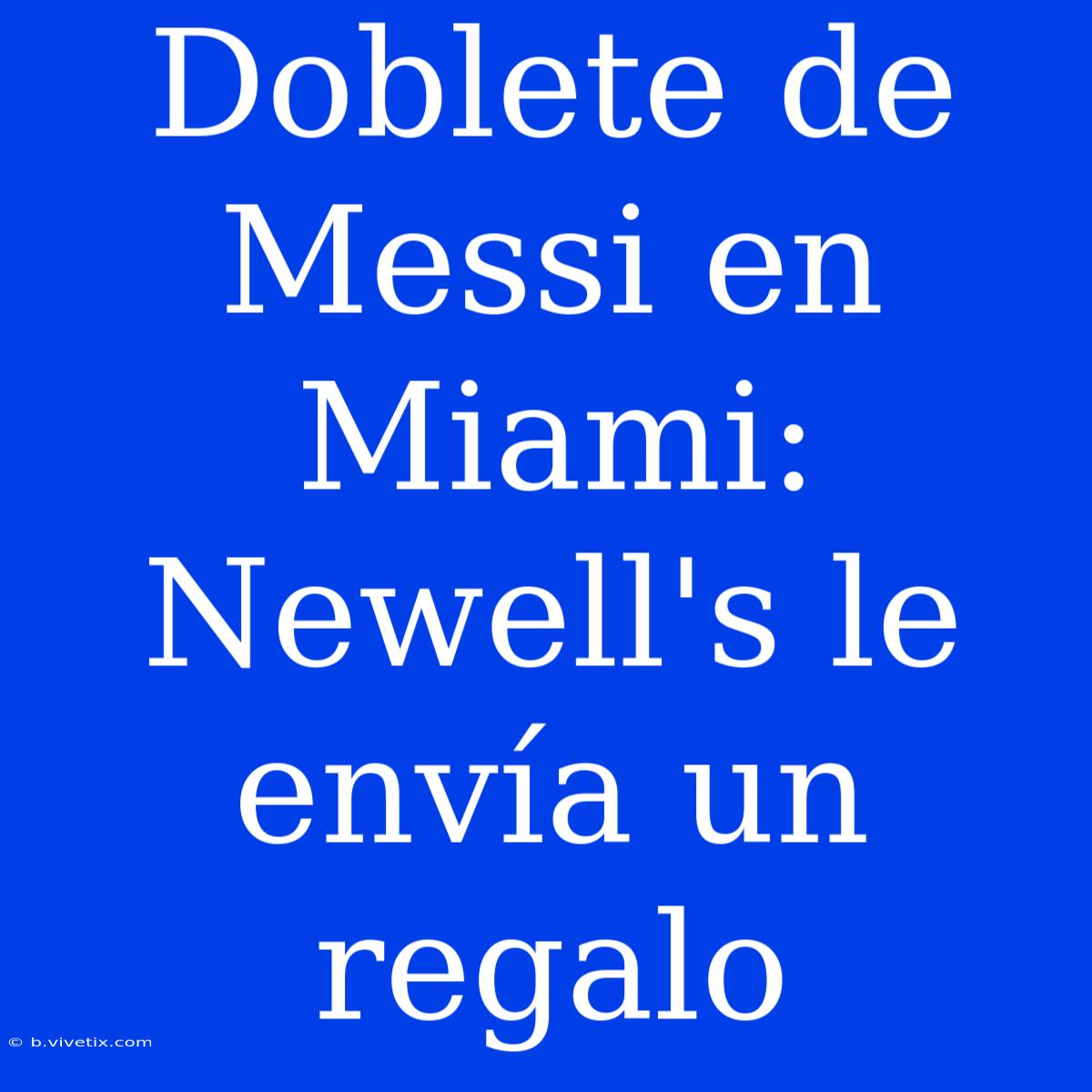 Doblete De Messi En Miami: Newell's Le Envía Un Regalo