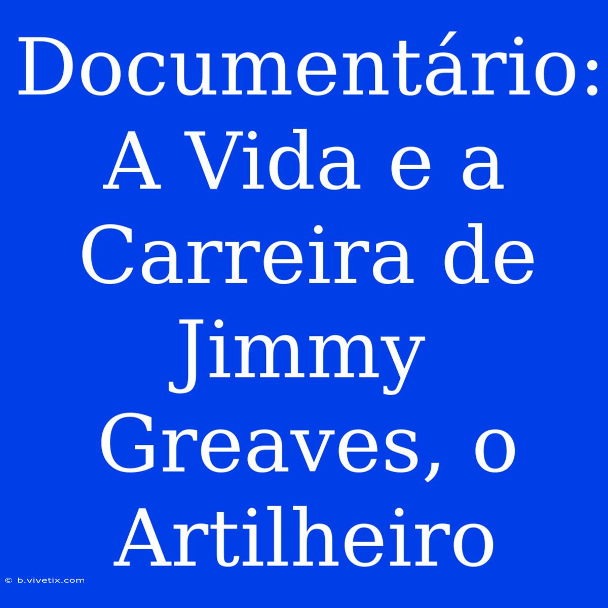 Documentário: A Vida E A Carreira De Jimmy Greaves, O Artilheiro