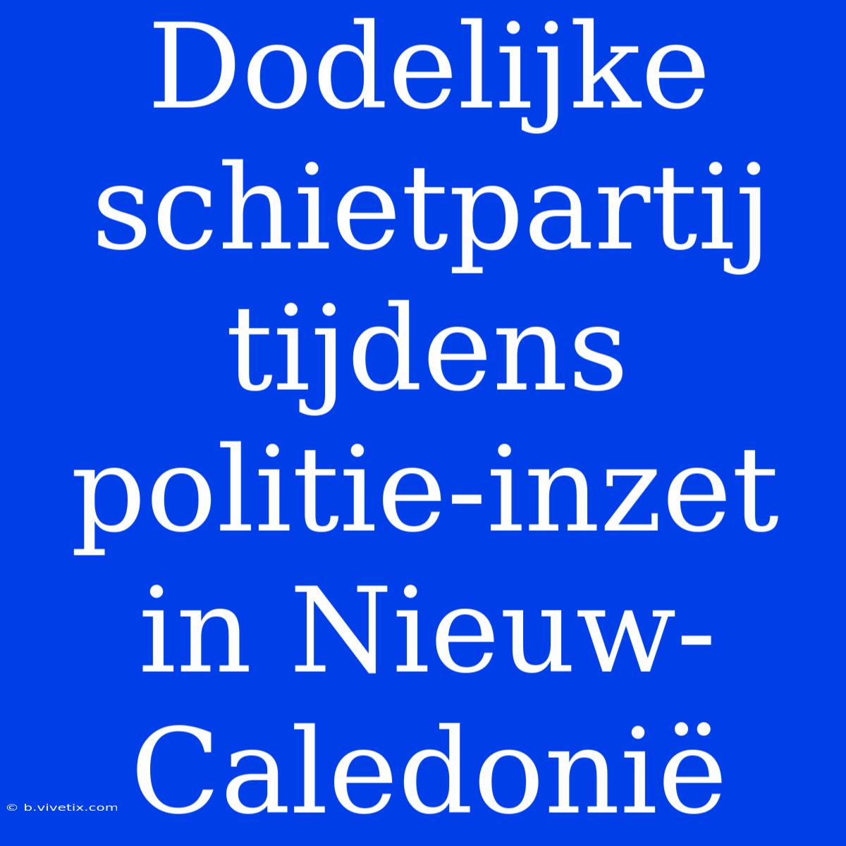 Dodelijke Schietpartij Tijdens Politie-inzet In Nieuw-Caledonië