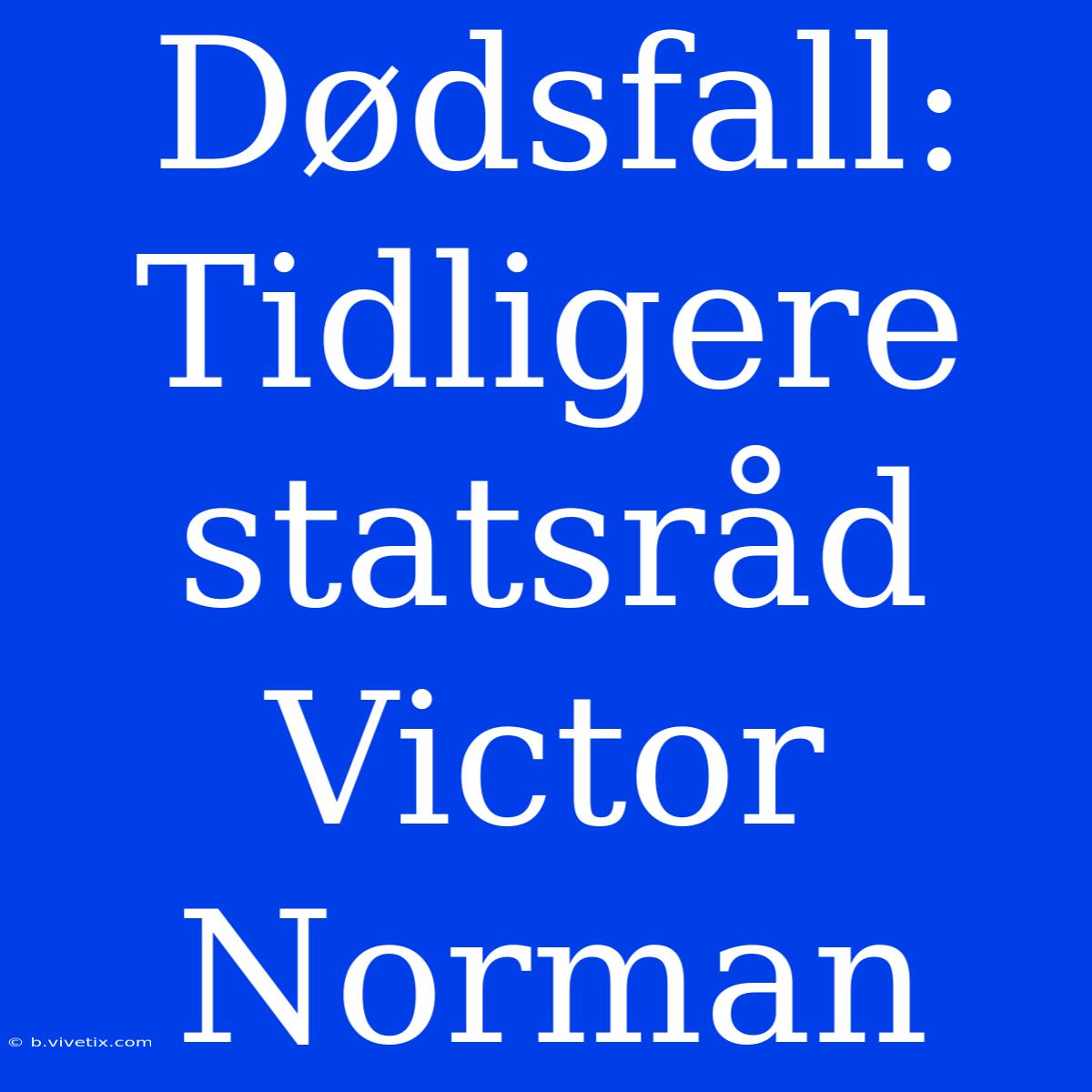 Dødsfall: Tidligere Statsråd Victor Norman