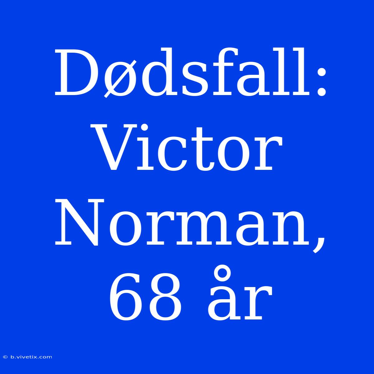 Dødsfall: Victor Norman, 68 År 