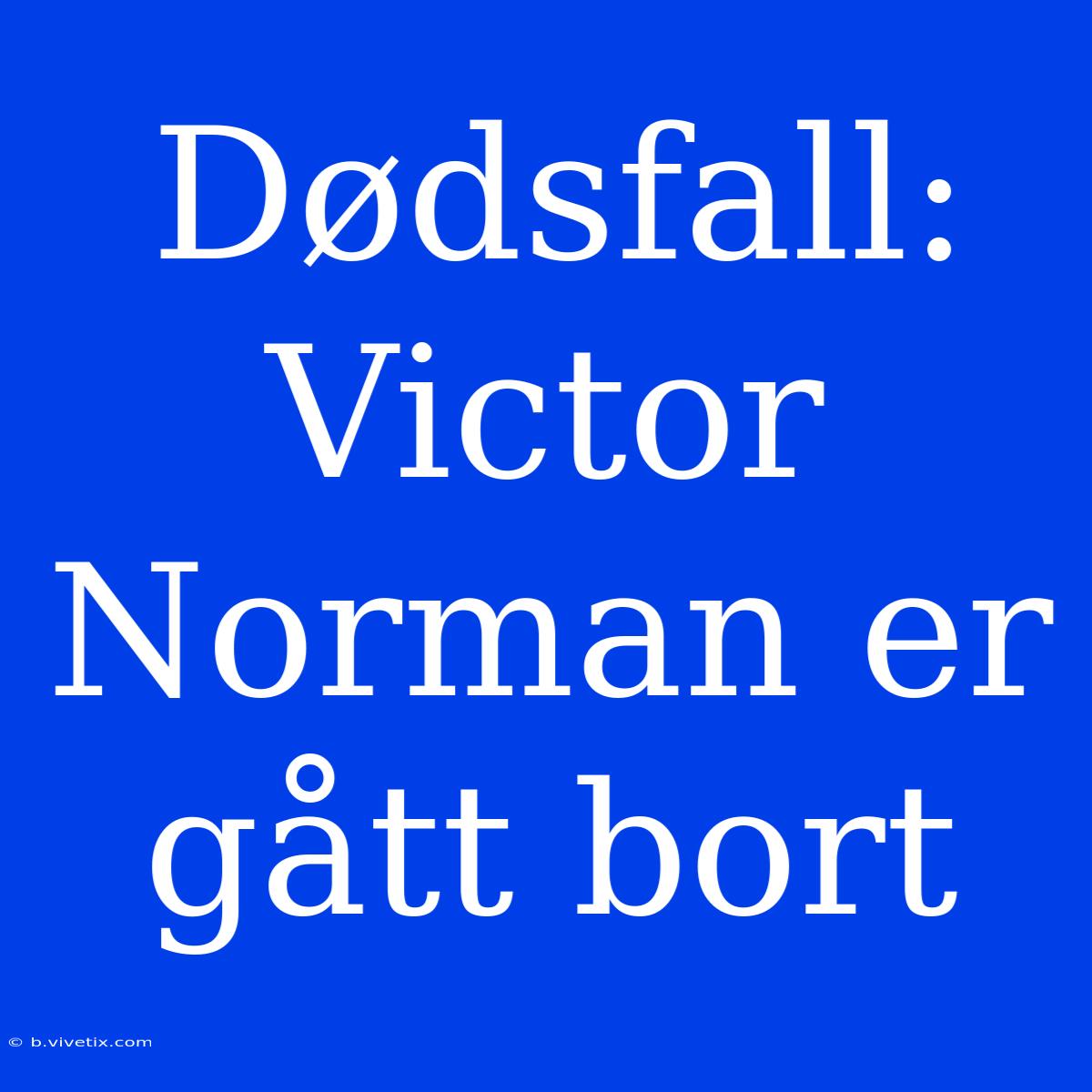 Dødsfall: Victor Norman Er Gått Bort