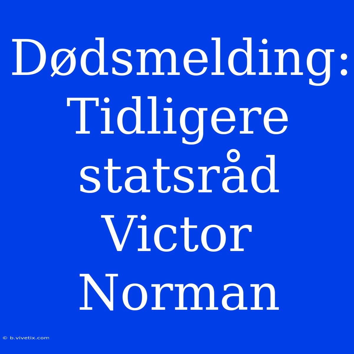 Dødsmelding: Tidligere Statsråd Victor Norman