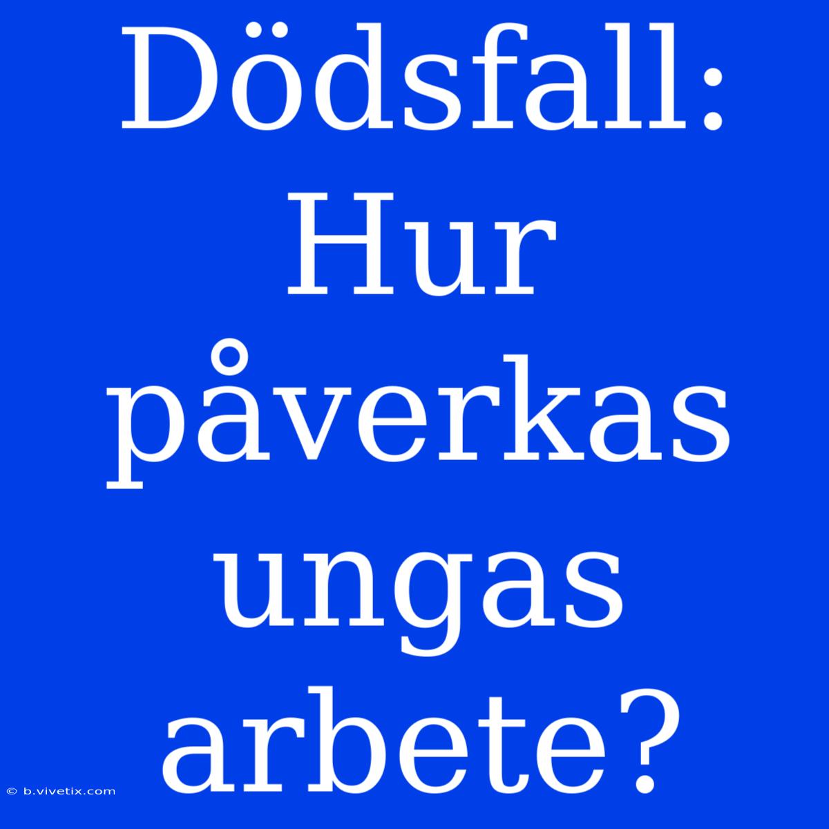 Dödsfall: Hur Påverkas Ungas Arbete?