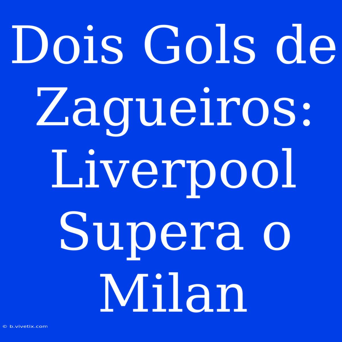 Dois Gols De Zagueiros: Liverpool Supera O Milan