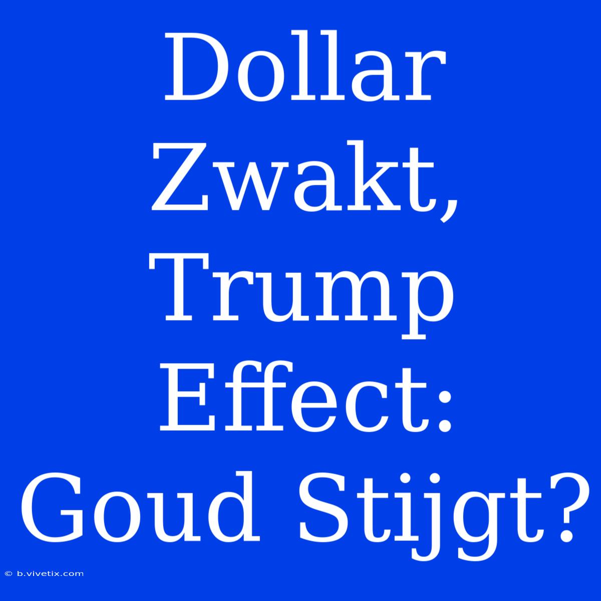 Dollar Zwakt, Trump Effect: Goud Stijgt? 