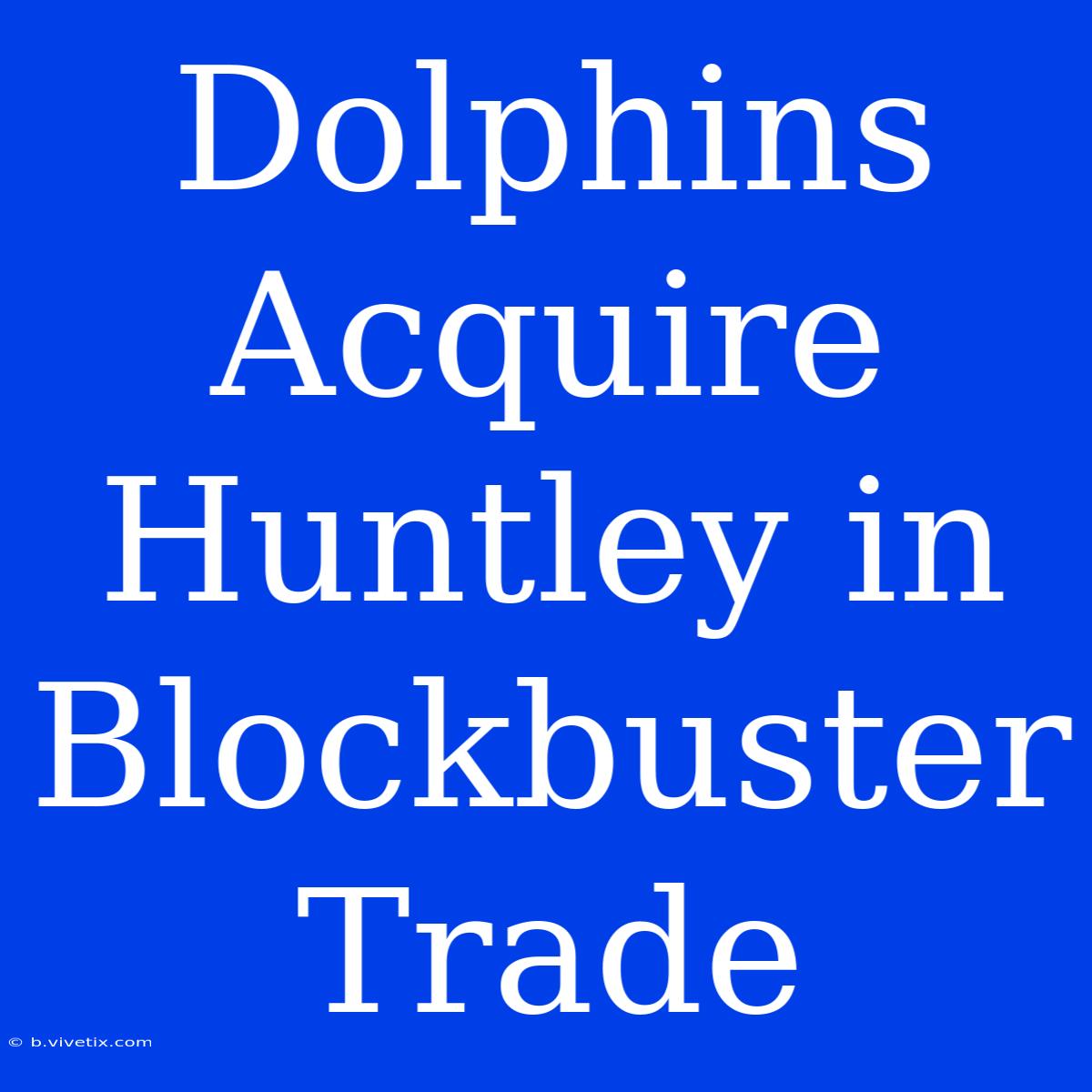 Dolphins Acquire Huntley In Blockbuster Trade