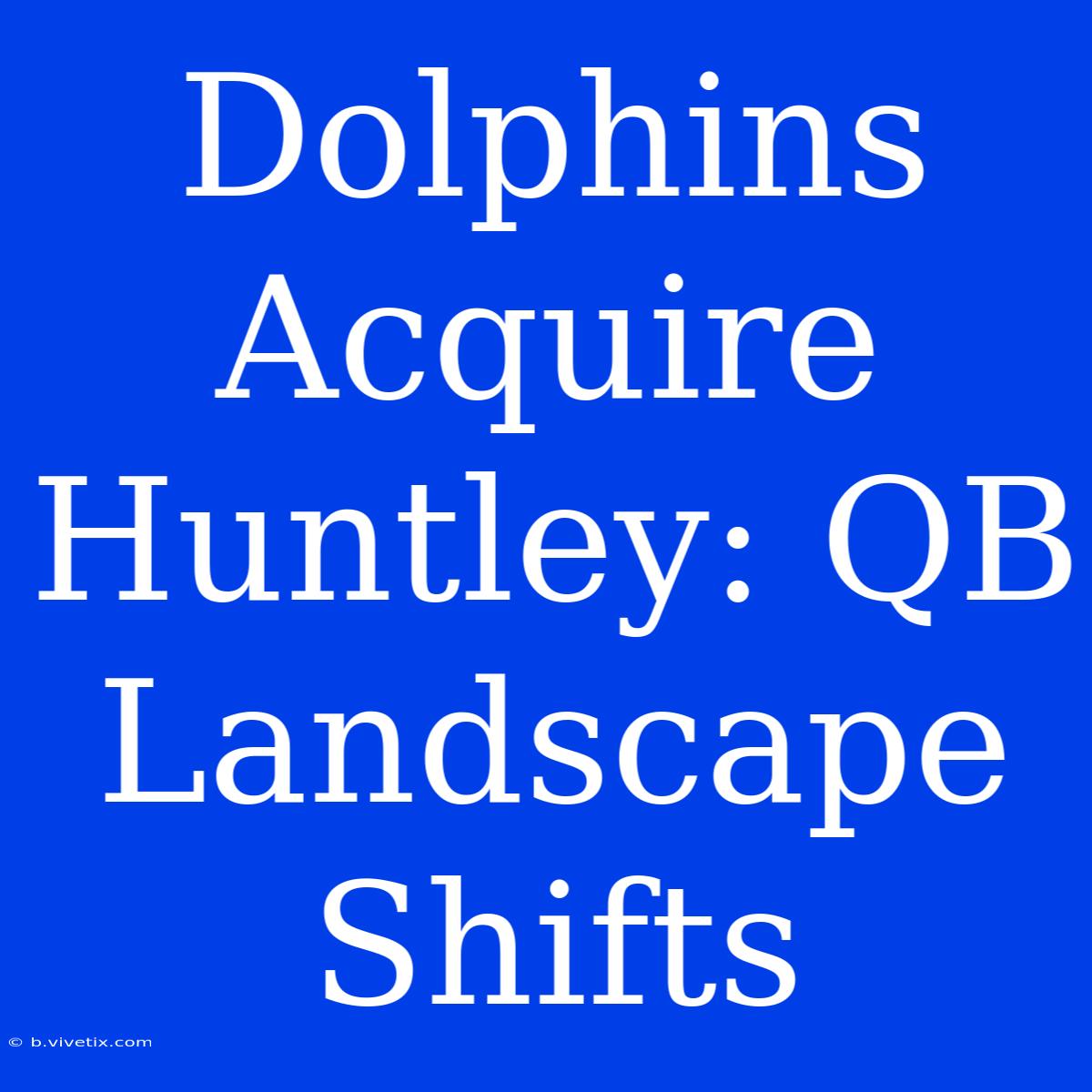 Dolphins Acquire Huntley: QB Landscape Shifts