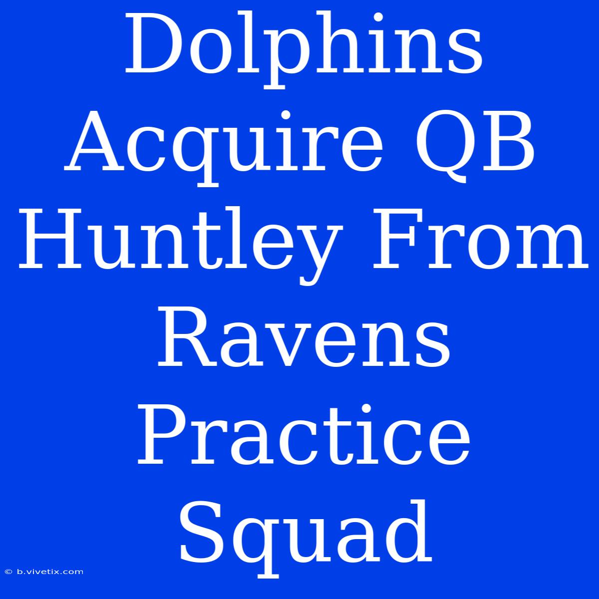 Dolphins Acquire QB Huntley From Ravens Practice Squad