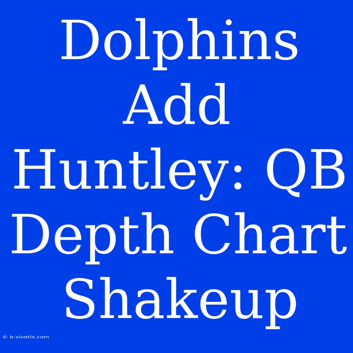 Dolphins Add Huntley: QB Depth Chart Shakeup