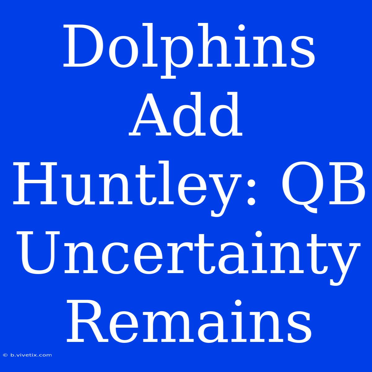 Dolphins Add Huntley: QB Uncertainty Remains