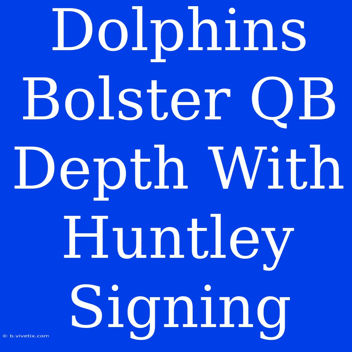 Dolphins Bolster QB Depth With Huntley Signing