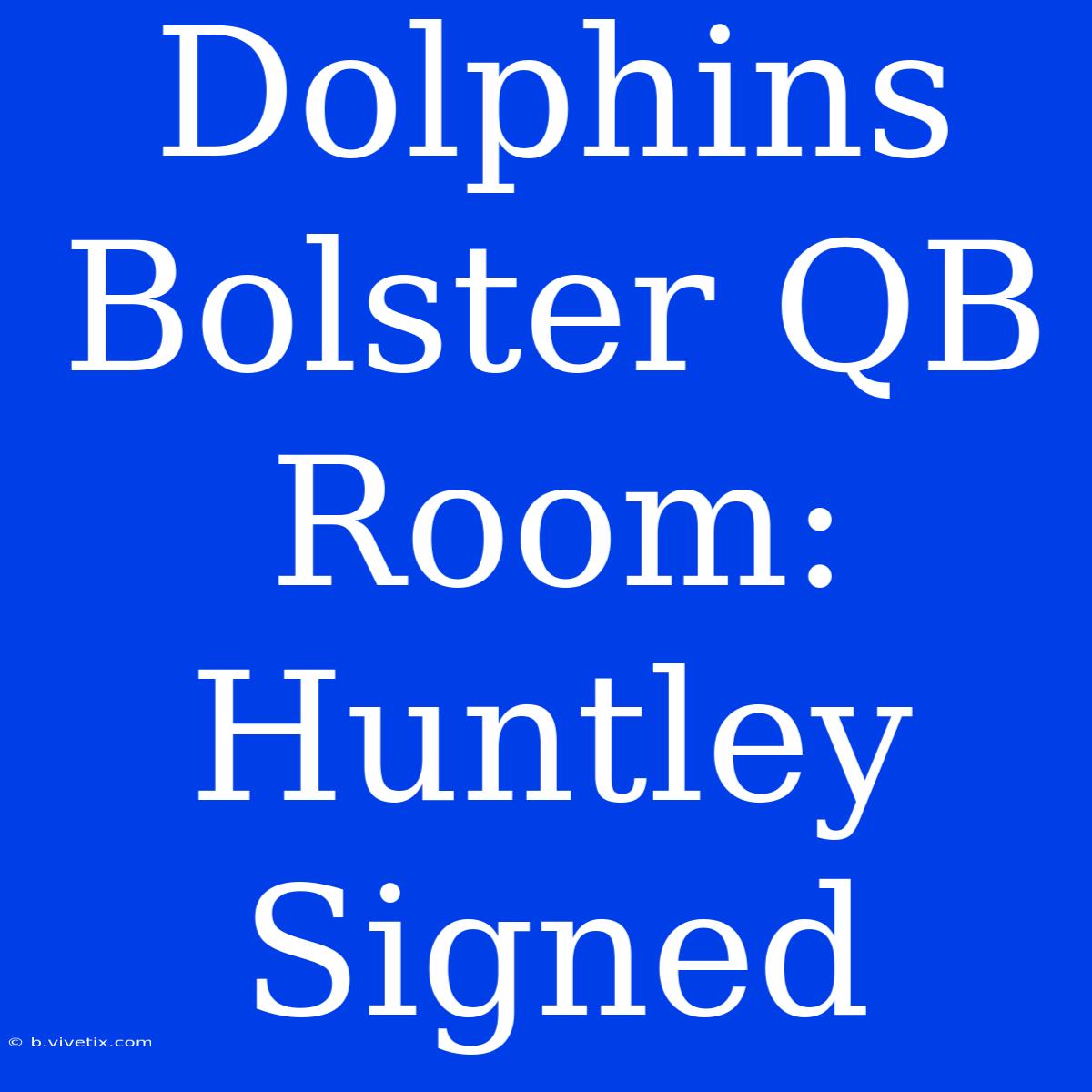 Dolphins Bolster QB Room: Huntley Signed