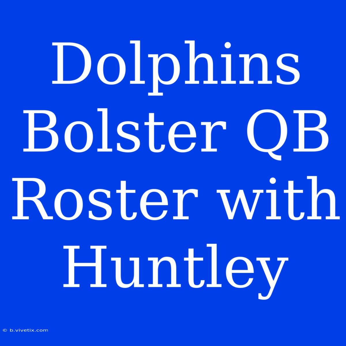 Dolphins Bolster QB Roster With Huntley 