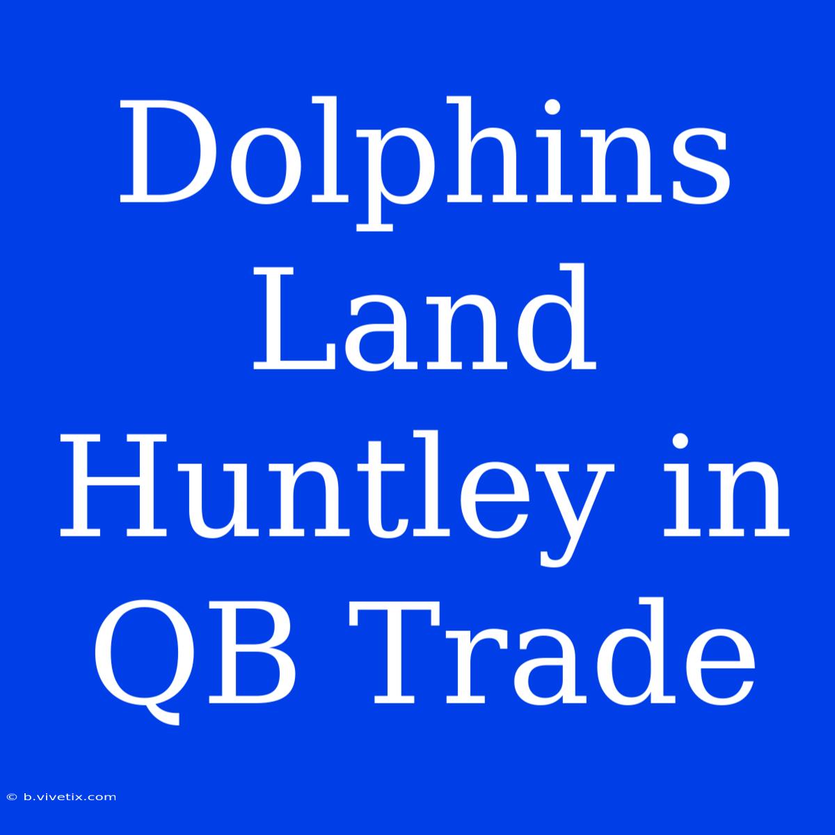 Dolphins Land Huntley In QB Trade