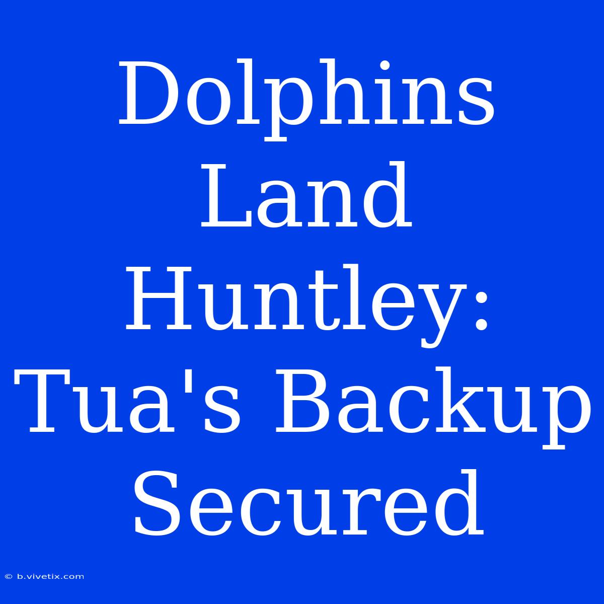 Dolphins Land Huntley: Tua's Backup Secured