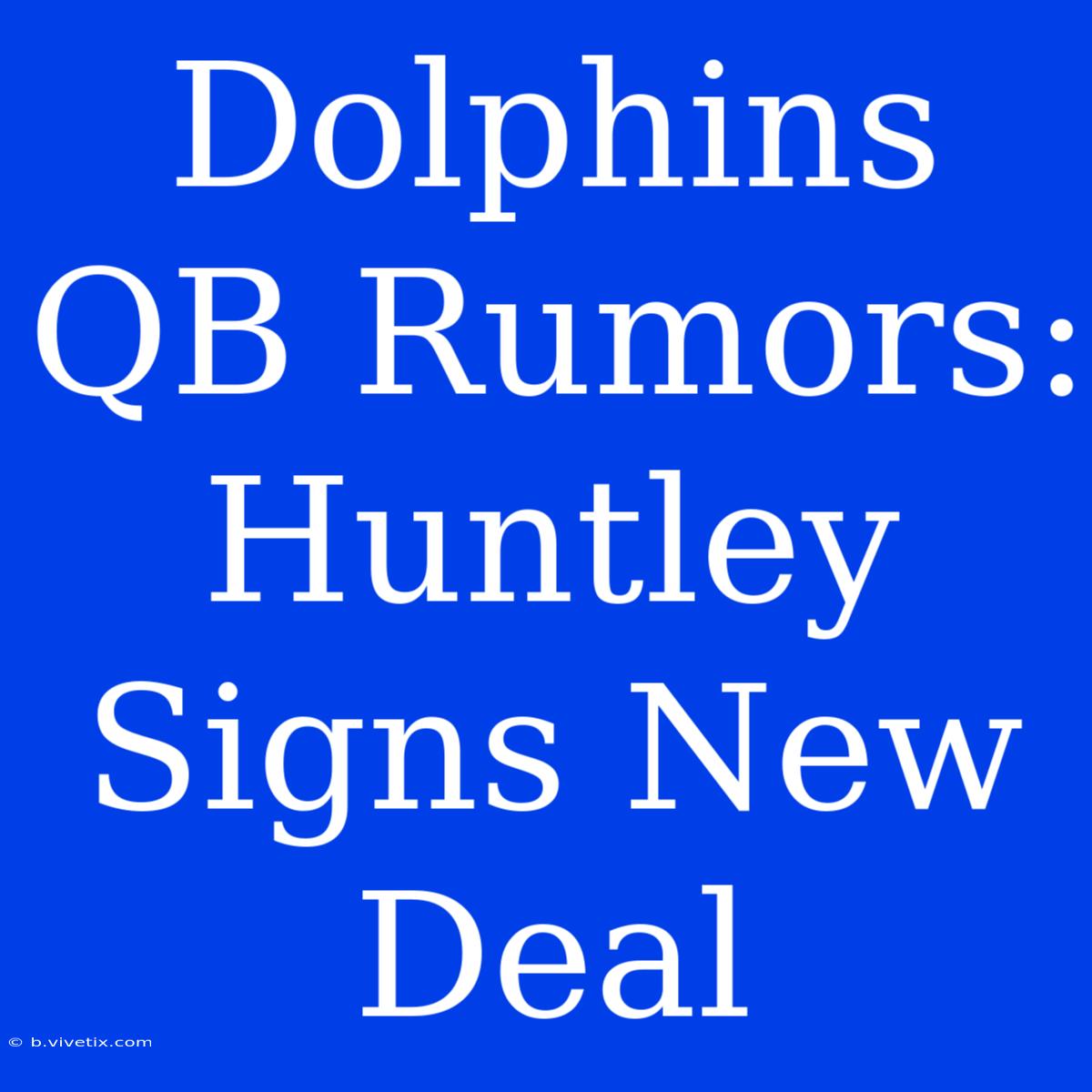 Dolphins QB Rumors: Huntley Signs New Deal