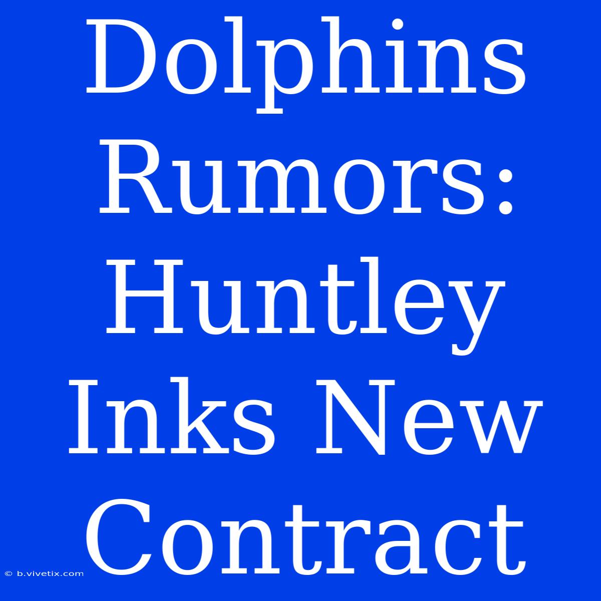 Dolphins Rumors: Huntley Inks New Contract