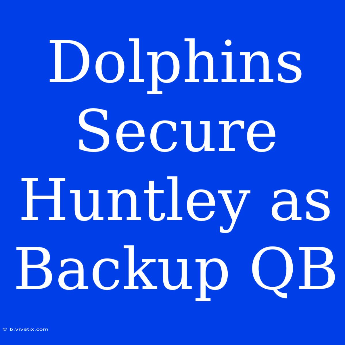 Dolphins Secure Huntley As Backup QB 