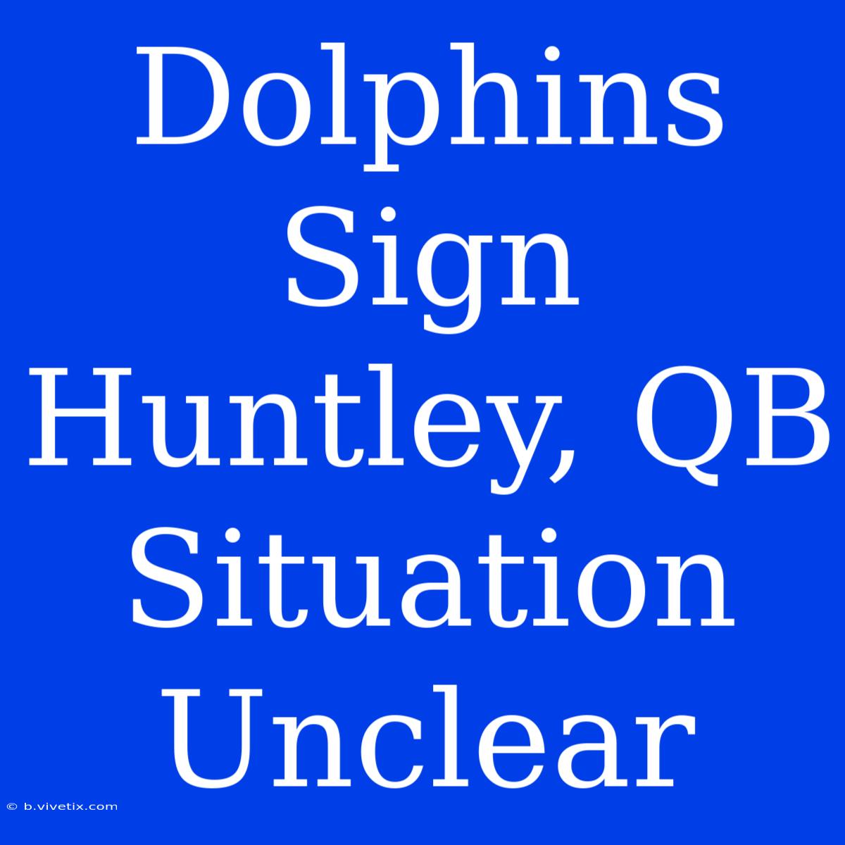 Dolphins Sign Huntley, QB Situation Unclear