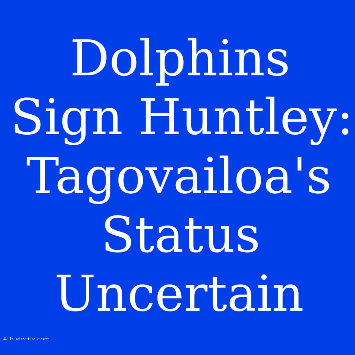 Dolphins Sign Huntley: Tagovailoa's Status Uncertain