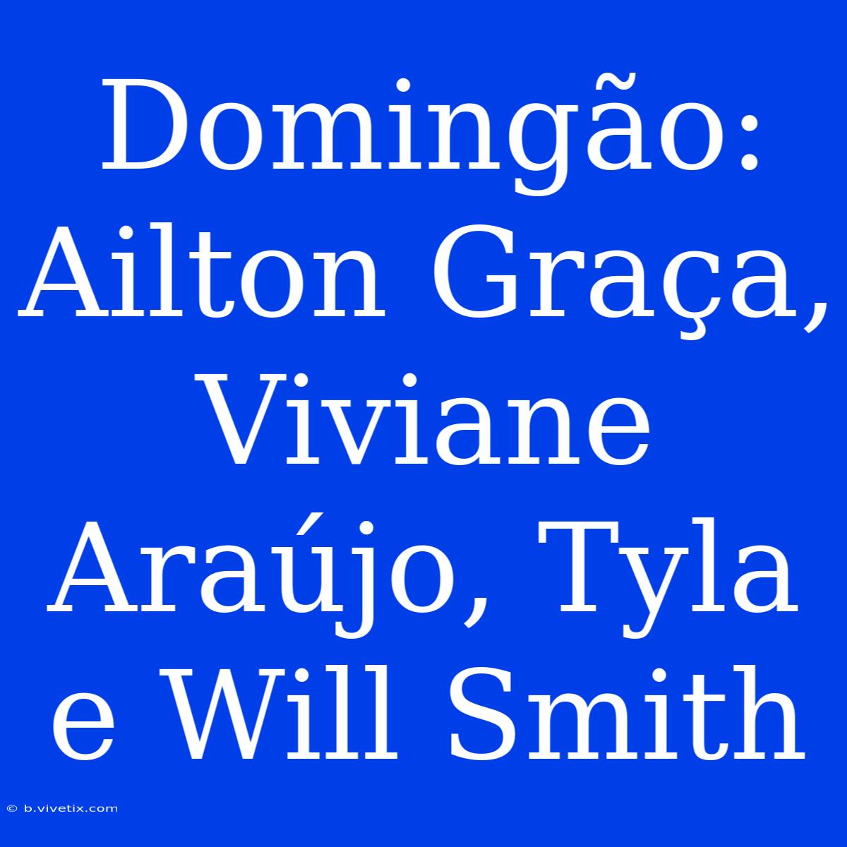 Domingão: Ailton Graça, Viviane Araújo, Tyla E Will Smith