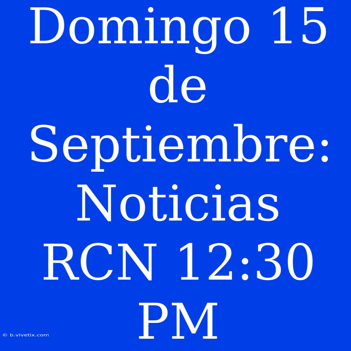 Domingo 15 De Septiembre: Noticias RCN 12:30 PM 