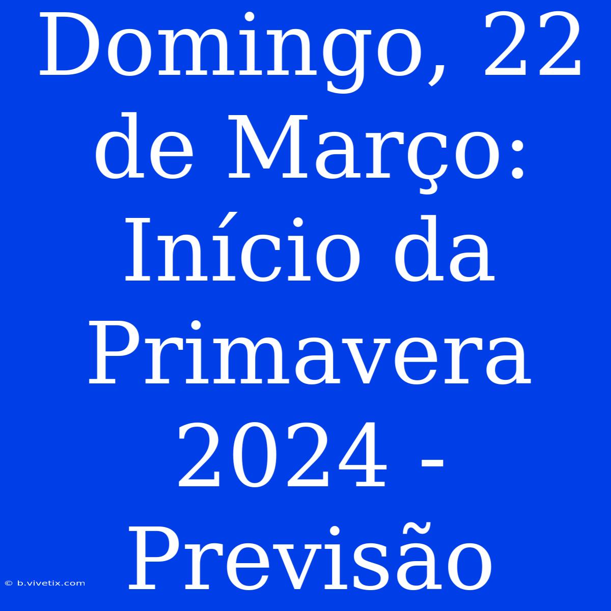 Domingo, 22 De Março: Início Da Primavera 2024 - Previsão