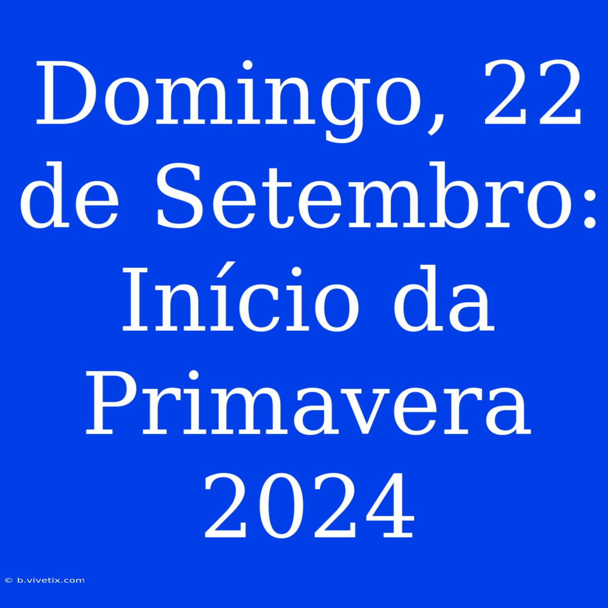 Domingo, 22 De Setembro: Início Da Primavera 2024