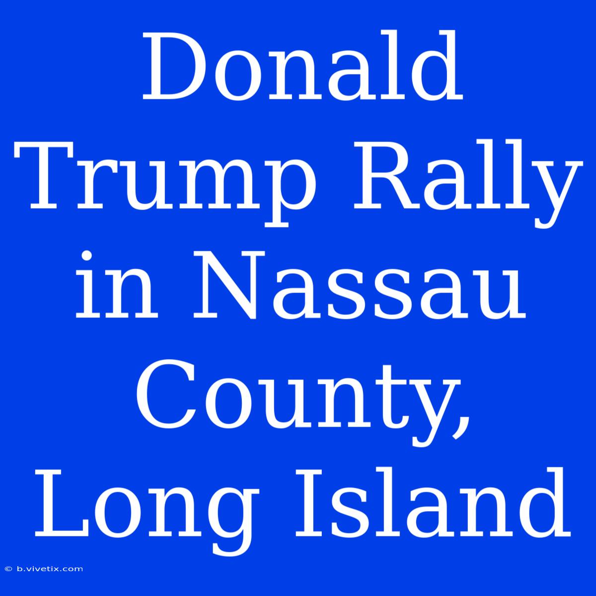 Donald Trump Rally In Nassau County, Long Island