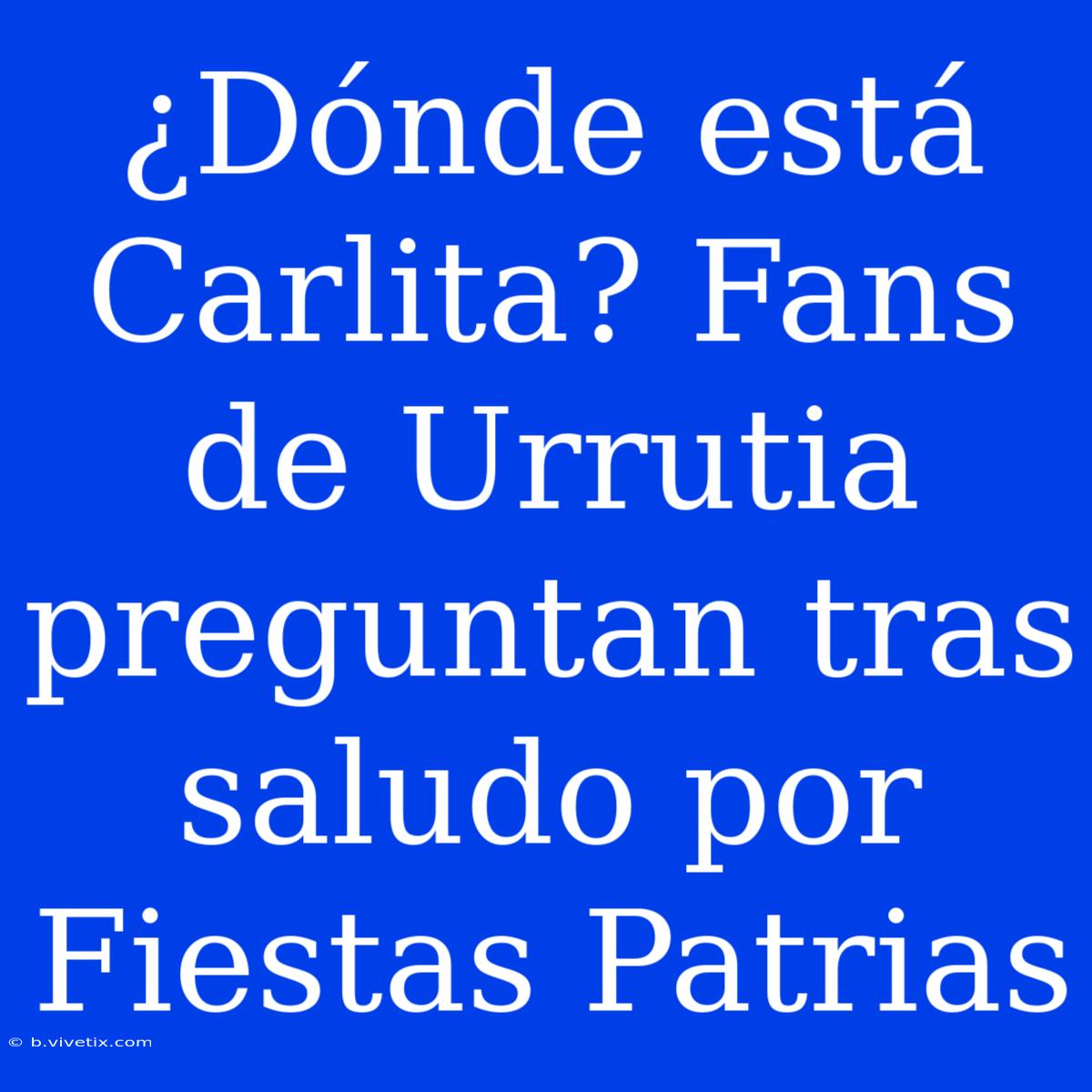 ¿Dónde Está Carlita? Fans De Urrutia Preguntan Tras Saludo Por Fiestas Patrias