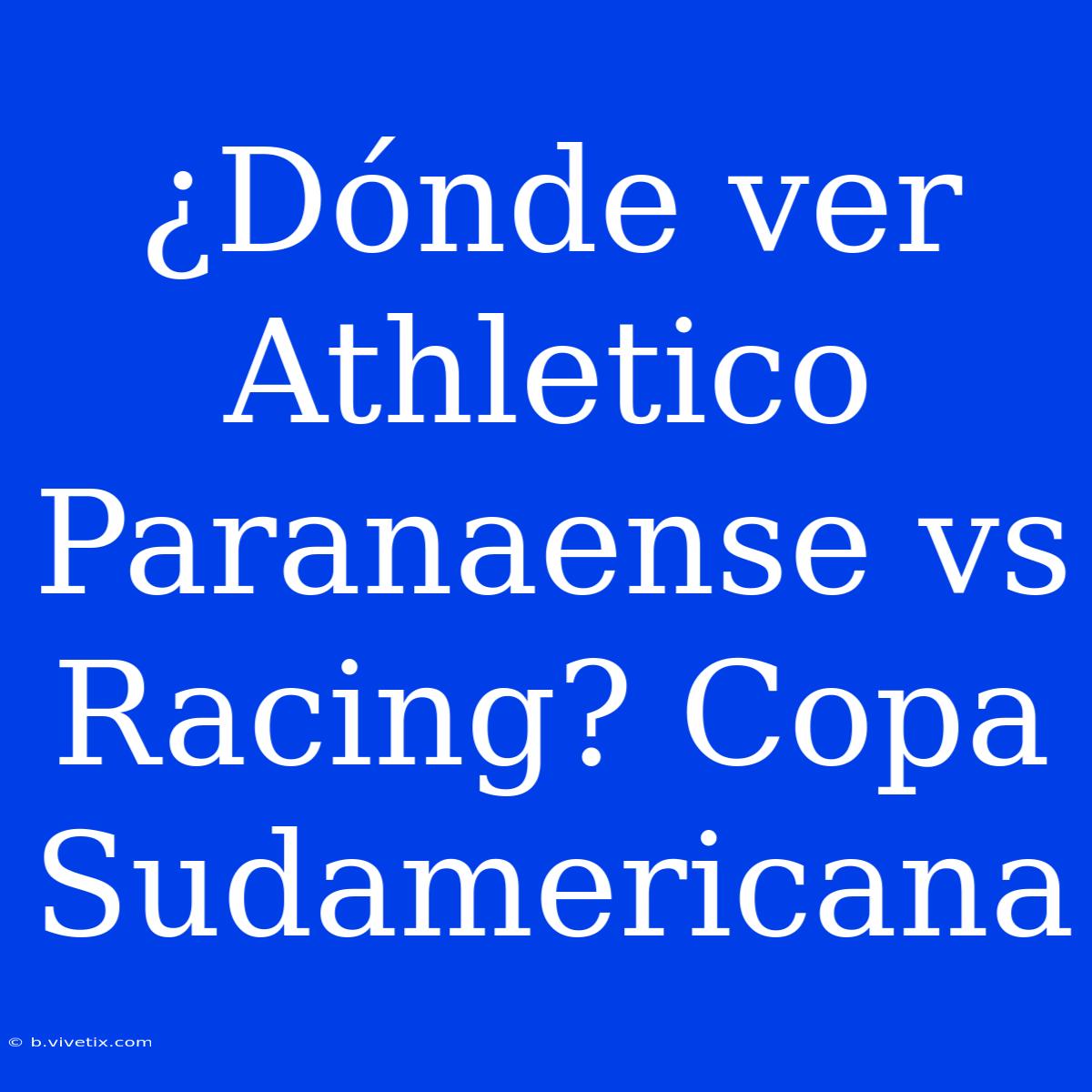 ¿Dónde Ver Athletico Paranaense Vs Racing? Copa Sudamericana