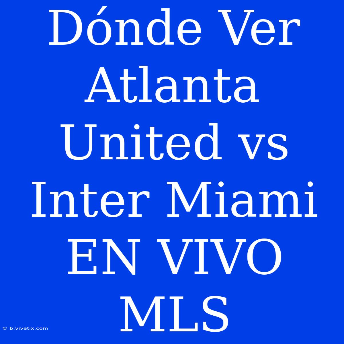 Dónde Ver Atlanta United Vs Inter Miami EN VIVO MLS