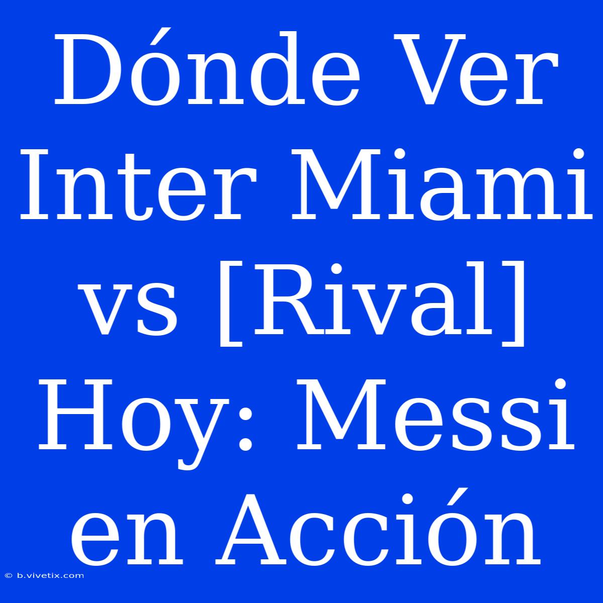 Dónde Ver Inter Miami Vs [Rival] Hoy: Messi En Acción