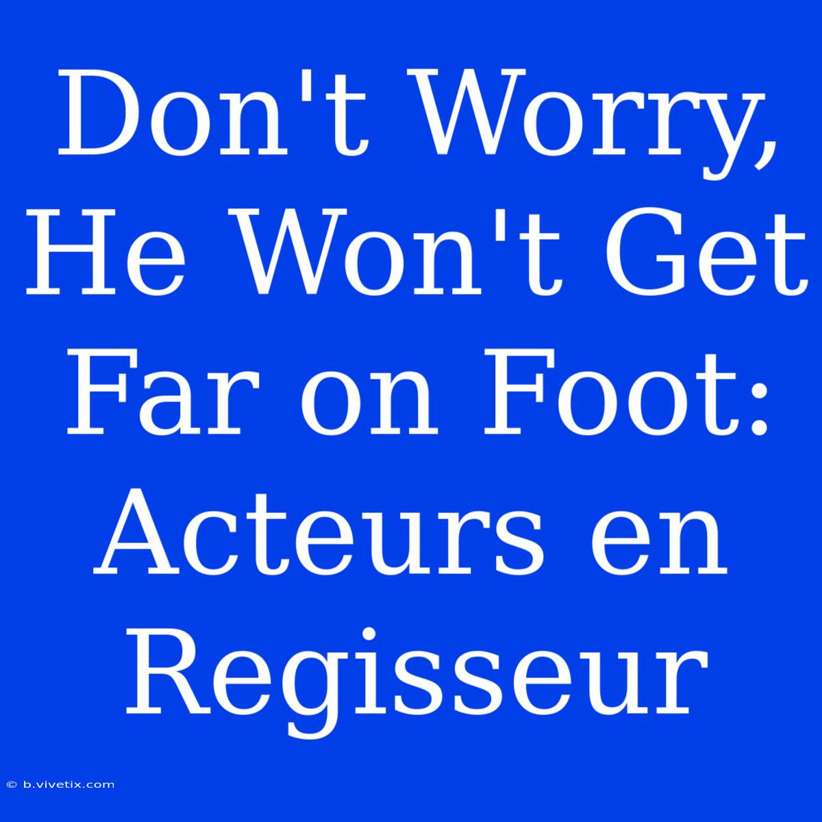 Don't Worry, He Won't Get Far On Foot: Acteurs En Regisseur