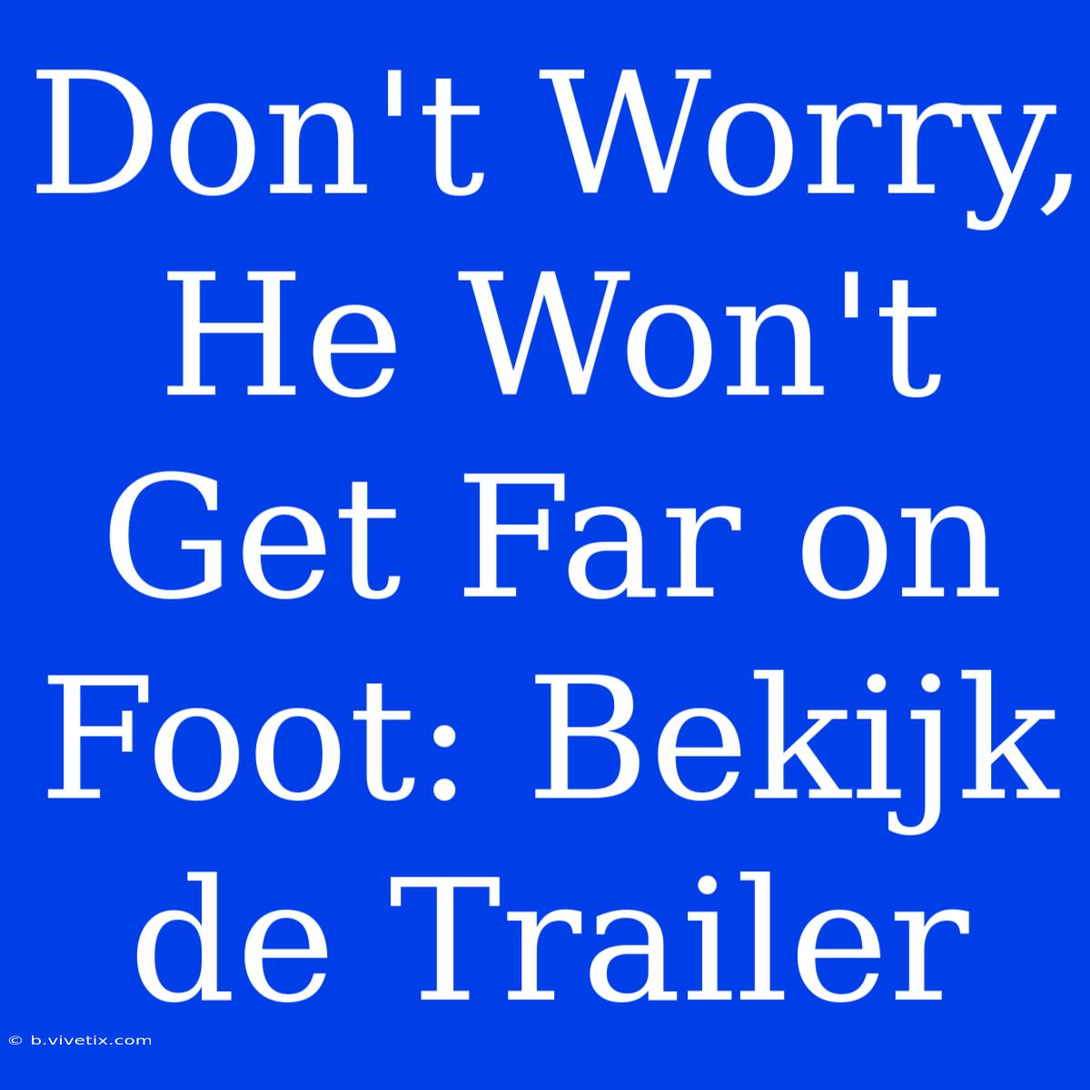 Don't Worry, He Won't Get Far On Foot: Bekijk De Trailer 