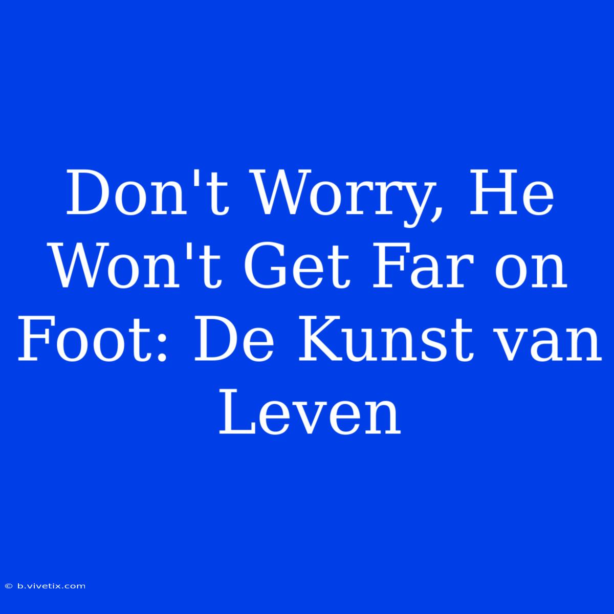 Don't Worry, He Won't Get Far On Foot: De Kunst Van Leven 