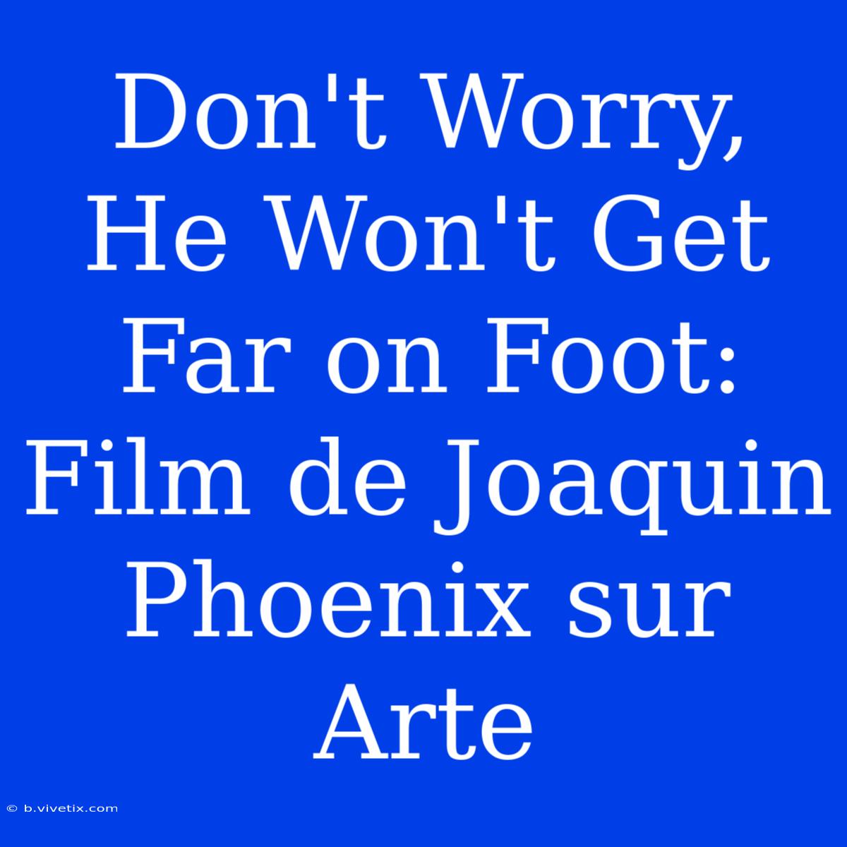 Don't Worry, He Won't Get Far On Foot: Film De Joaquin Phoenix Sur Arte