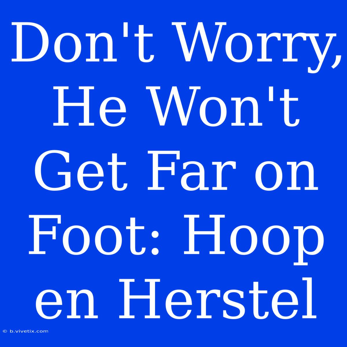 Don't Worry, He Won't Get Far On Foot: Hoop En Herstel