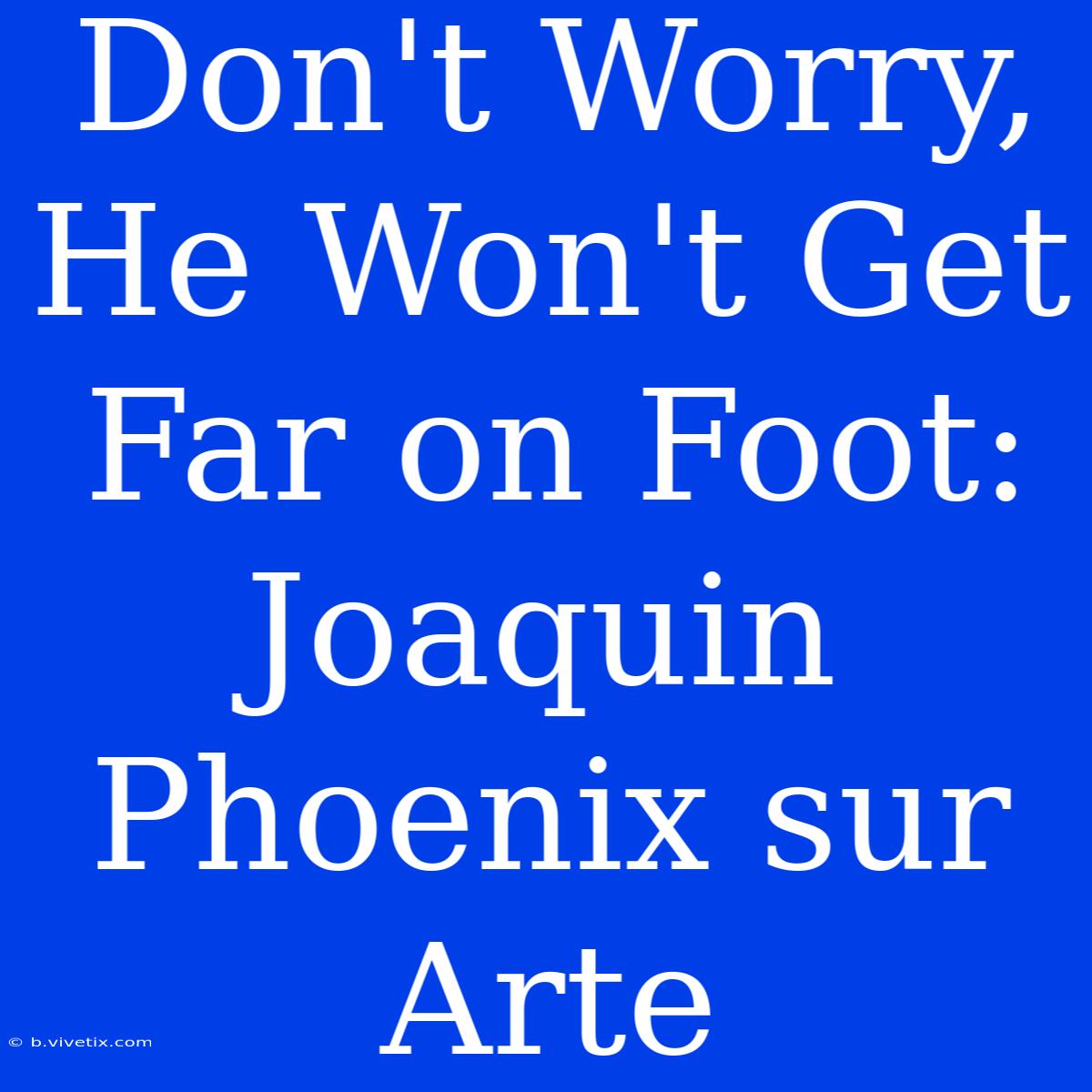 Don't Worry, He Won't Get Far On Foot: Joaquin Phoenix Sur Arte