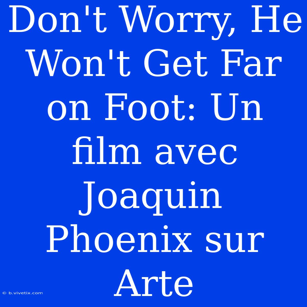 Don't Worry, He Won't Get Far On Foot: Un Film Avec Joaquin Phoenix Sur Arte