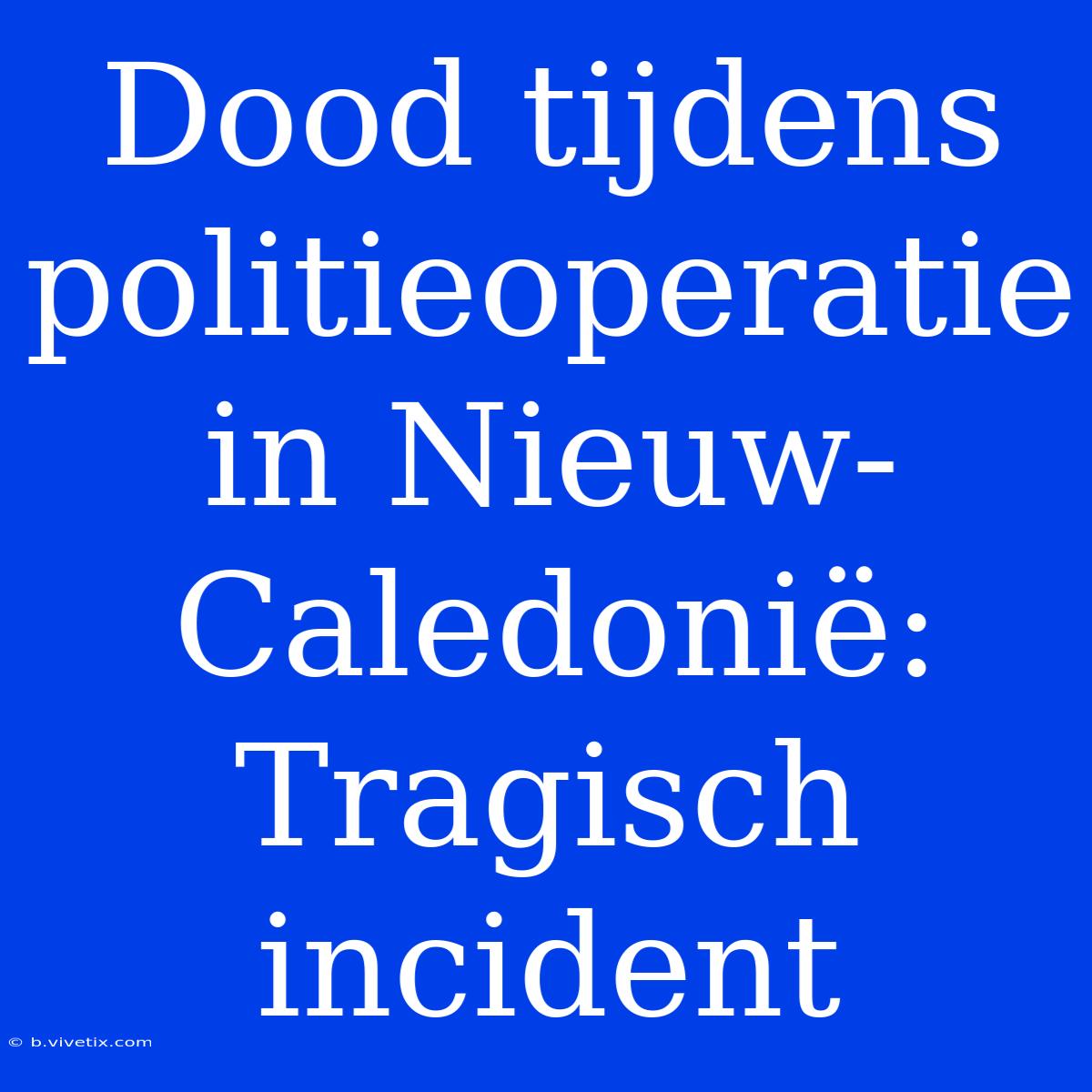 Dood Tijdens Politieoperatie In Nieuw-Caledonië: Tragisch Incident