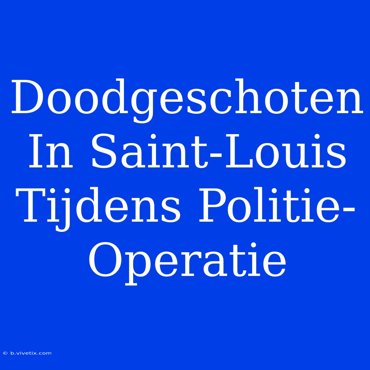 Doodgeschoten In Saint-Louis Tijdens Politie-Operatie