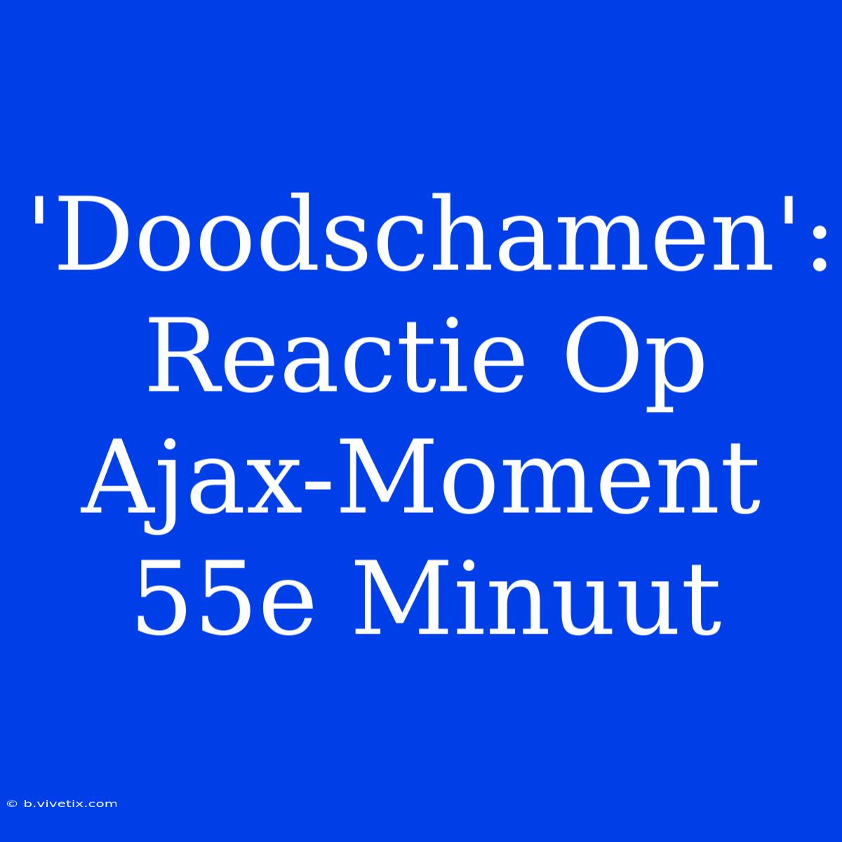 'Doodschamen': Reactie Op Ajax-Moment 55e Minuut