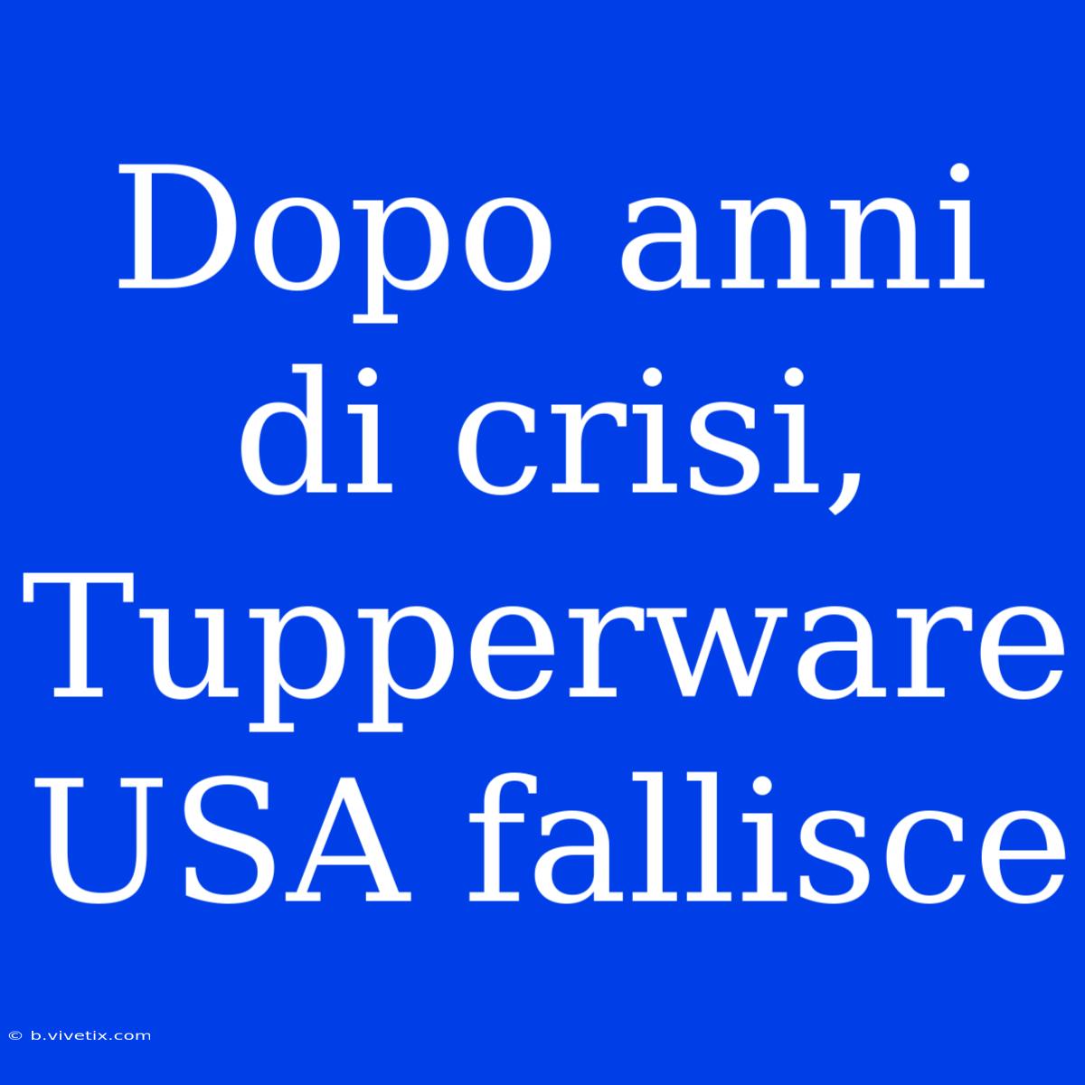 Dopo Anni Di Crisi, Tupperware USA Fallisce