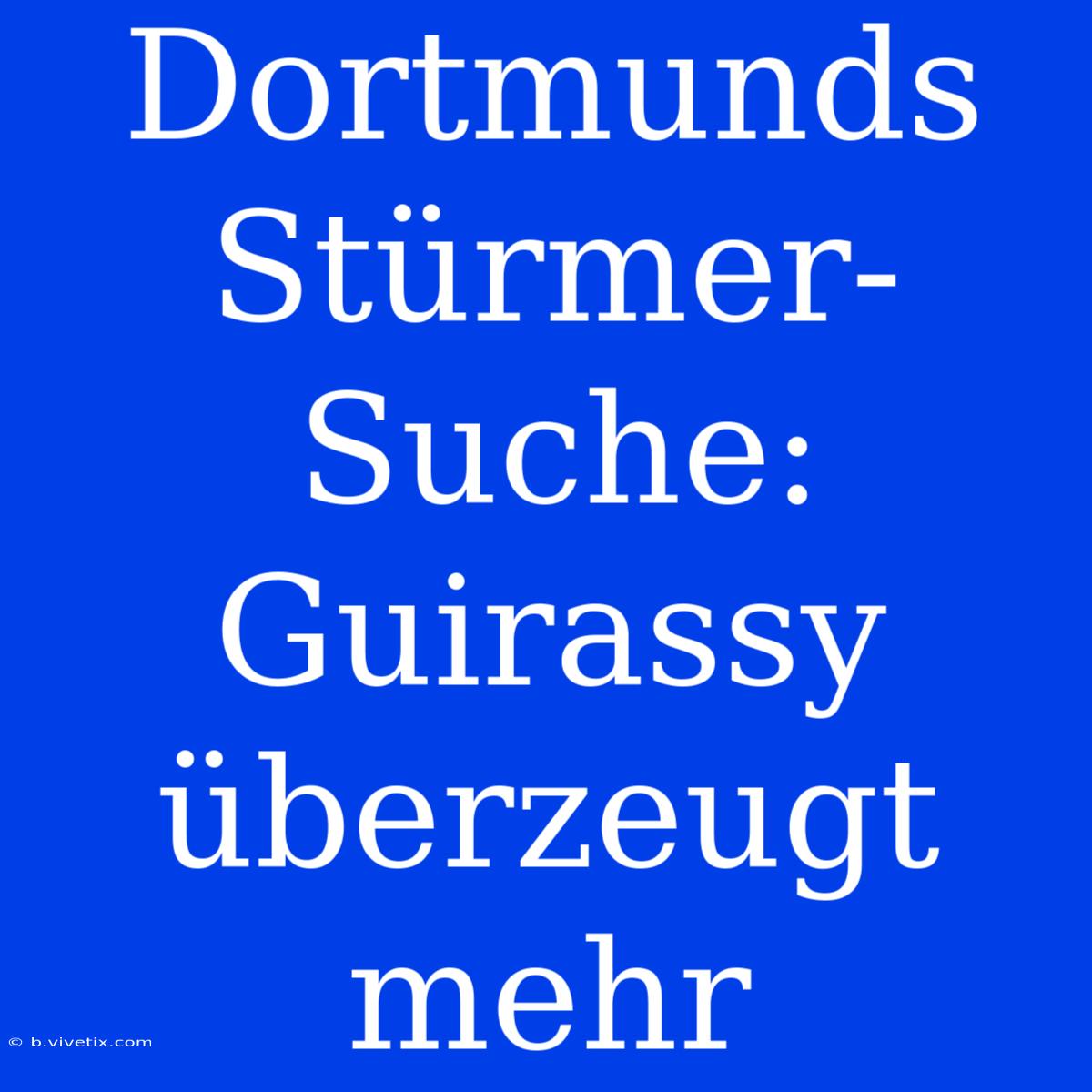 Dortmunds Stürmer-Suche: Guirassy Überzeugt Mehr